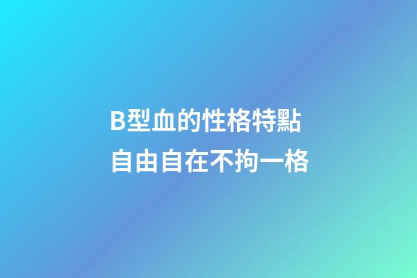 B型血的性格特點 自由自在不拘一格